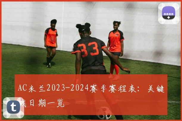 AC米兰2023-2024赛季赛程表:关键战日期一览
