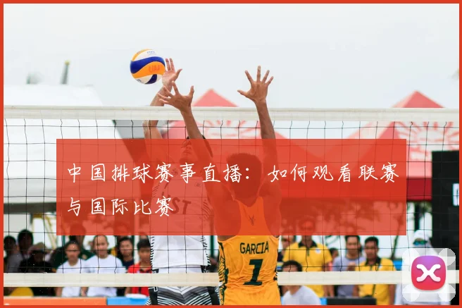 中国排球赛事直播:如何观看联赛与国际比赛