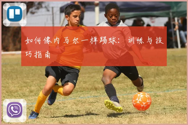 如何像内马尔一样踢球:训练与技巧指南
