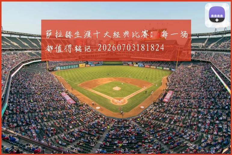 萨拉赫生涯十大经典比赛:每一场都值得铭记_20260703181824